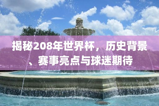 揭秘208年世界杯,历史背景、赛事亮点与球迷期待