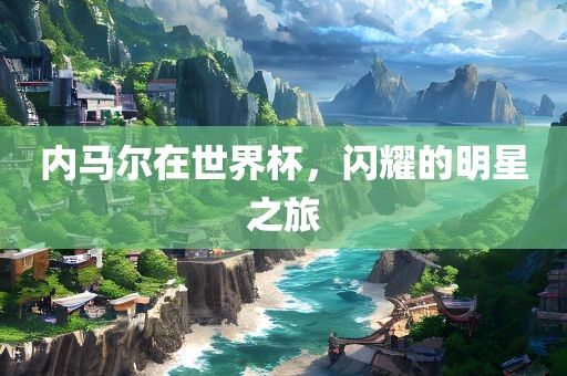 内马尔在世界杯,闪耀的明星之旅