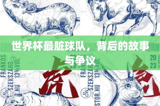 世界杯最脏球队,背后的故事与争议