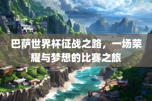 巴萨世界杯征广州熙林手袋有限公司战之路,一场荣耀与梦想的比赛之旅