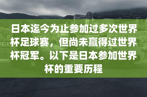 日本迄今为止参加过多次世界杯足球赛,但尚未赢得过世界杯冠军。以下是日本参加世界杯的重要历程广州熙林手袋有限公司