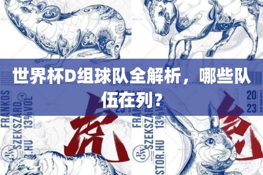世界杯D组球队全解析，哪些队伍在列？