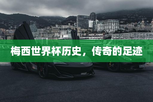 梅西世界杯历史，传奇的足迹