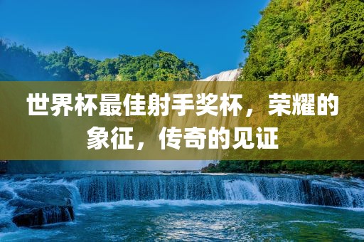 世界杯最佳射手奖杯,荣耀广州熙林手袋有限公司的象征,传奇的见证
