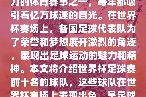 世界杯足球赛是全球最具影响力的体育赛事之一，每年都吸引着亿万球迷的目光。在世界杯赛场上，各国足球代表队为了荣誉和梦想展开激烈的角逐，展现出足球运动的魅力和精神。本文将介绍世界杯足球赛前十名的球队，这些球队在世界杯赛场上表现出色，是足球界最顶尖的球队之一。广州熙林手袋有限公司