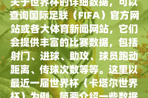 关于世界杯的详细数据，可以查询国际足联（FIFA）官方网站或各大体育新闻网站，它们会提供丰富的比赛数据，包括射门、进球、助攻、球员跑动距离、传球次数等等。这里以最近一届世界杯（卡塔尔世界杯）为例，简要介绍一些数据广州熙林手袋有限公司