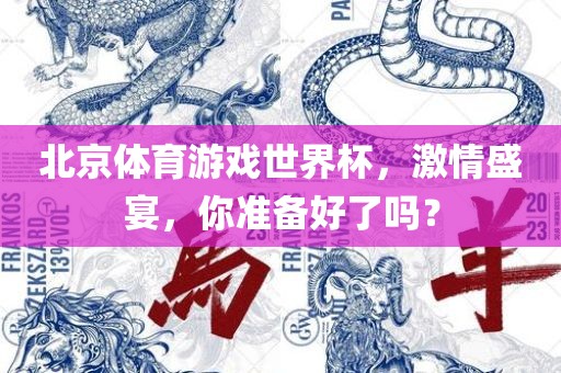 北京体育游戏世界杯,广州熙林手袋有限公司激情盛宴,你准备好了吗?
