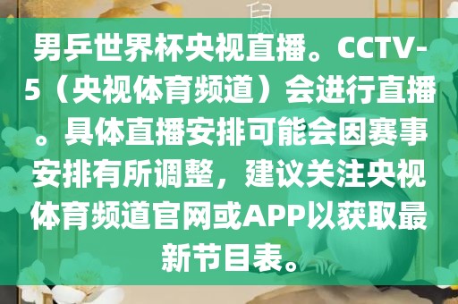 男乒世界杯央视直播。CCTV-5(央视体育频道)会进行直播。具体直播安排可能会因赛事安排有所调整,建议关注央视体育频道官网或APP以获取最新节目表。