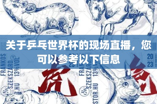 关于乒乓世界杯的现场直播,您可以参考以下信息