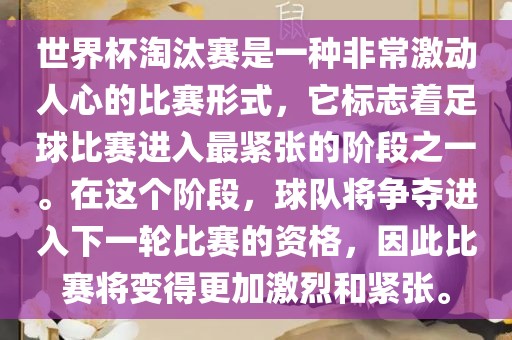 世界杯淘汰赛是一种非常激动人心的比赛形式,它标志着足球比赛进入最紧张的阶段之一。在这个阶段,球队将争夺进入下一轮比赛的资格,因此比赛将变得更加激烈和紧张。