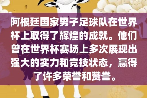 阿根廷国家男子足球队在世界杯上取得了辉煌的成就。他们曾在世界杯赛场上多次展现出强大的实力和竞技状态,赢得了许多荣誉和赞誉。