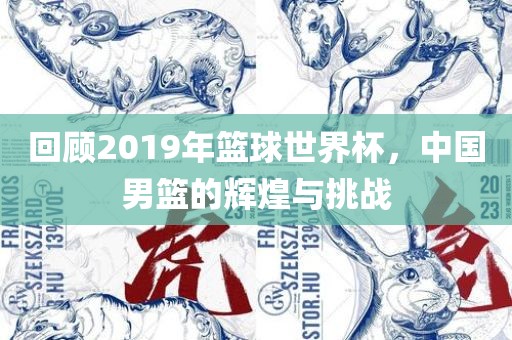 回顾2019年篮球世界杯,中国男篮的辉煌与挑战
