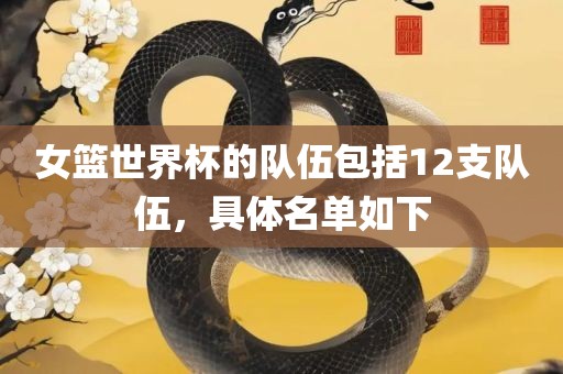 女篮世界杯的队伍包括12支队伍，具体名单如下