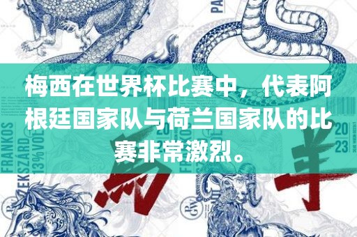 梅西在世界杯比赛中,代表阿根廷国家队与荷兰国家队的比赛非常激烈。
