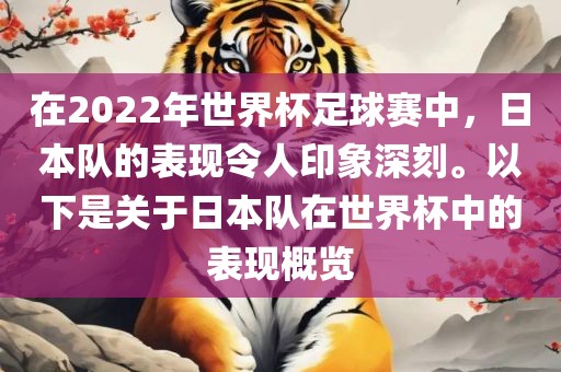 在2022年世界杯足球赛中,日本队的表现令人印象深刻。以下是关于日本队在世界杯中的表现概览