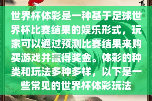 世界杯体彩是一种基于足球世界杯比赛结果的娱乐形式，玩家可以通过预测比赛结果来购买游戏并赢得奖金。体彩的种类和玩法多种多样，以下是一些常见的世界杯体彩玩法