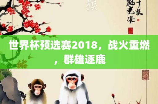 世界杯预选赛2018,战火重燃,群雄逐鹿