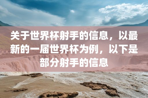 关于世界杯射手的信息，以最新的一届世界杯为例，以下是部分射手的信息