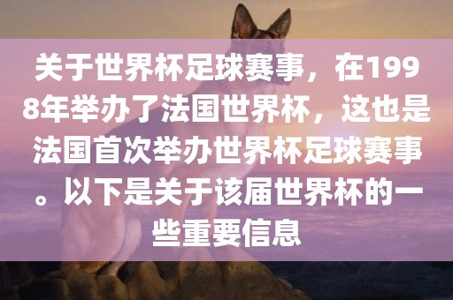 关于世界杯足球赛事,在1998年举办了法国世界杯,这也是法国首次举办世界杯足球赛事。以下是关于该届世界杯的一些重要信息