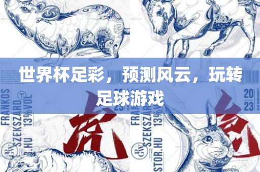 世界杯足彩，预测风云，玩转足球游戏
