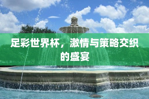 足彩世界杯，激情与策略交织的盛宴