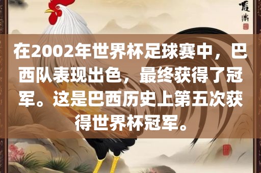在2002年世界杯足球赛中,巴西队表现出色,最终获得了冠军。这是巴西历史上第五次获得世界杯冠军。