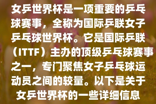 女乒世界杯是一项重要的乒乓球赛事,全称为国际乒联女子乒乓球世界杯。它是国际乒联(ITTF)主办的顶级乒乓球赛事之一,专门聚焦女子乒乓球运动员之间的较量。以下是关于女乒世界杯的一些详细信息