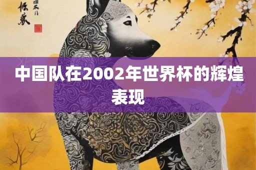 中国队在2002年世界杯的辉煌表现