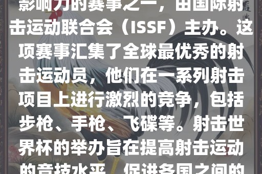 射击世界杯是射击运动中最具影响力的赛事之一，由国际射击运动联合会（ISSF）主办。这项赛事汇集了全球最优秀的射击运动员，他们在一系列射击项目上进行激烈的竞争，包括步枪、手枪、飞碟等。射击世界杯的举办旨在提高射击运动的竞技水平，促进各国之间的交流与合作。