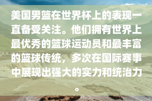 美国男篮在世界杯上的表现一直备受关注。他们拥有世界上最优秀的篮球运动员和最丰富的篮球传统,多次在国际赛事中展现出强大的实力和统治力。