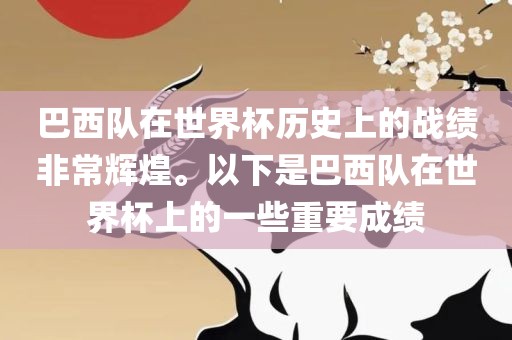 巴西队在世界杯历史上的战绩非常辉煌。以下是巴西队在世界杯上的一些重要成绩
