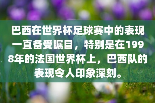 巴西在世界杯足球赛中的表现一直备受瞩目,特别是在1998年的法国世界杯上,巴西队的表现令人印象深刻。