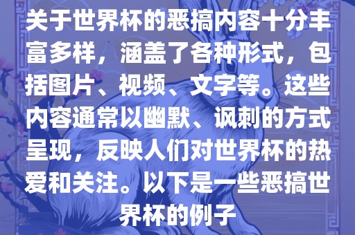 关于世界杯的恶搞内容十分丰富多样,涵盖了各种形式,包括图片、视频、文字等。这些内容通常以幽默、讽刺的方式呈现,反映人们对世界杯的热爱和关注。以下是一些恶搞世界杯的例子广州熙林手袋有限公司