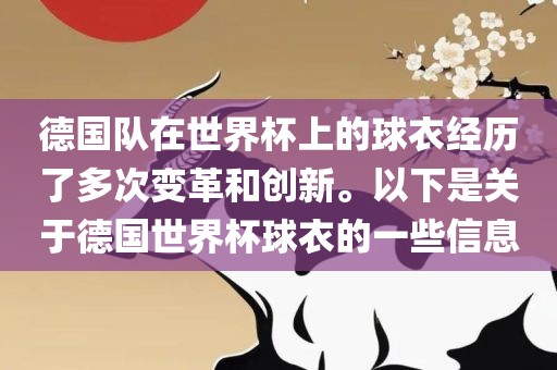 德国队在世界杯上的球衣经历了多次变革和创新。以下是关于德国世界杯球衣的一些信息