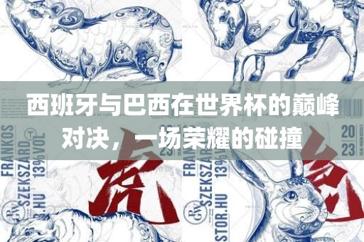 西班牙与巴西在世界杯的巅峰对决，一场荣耀的碰撞