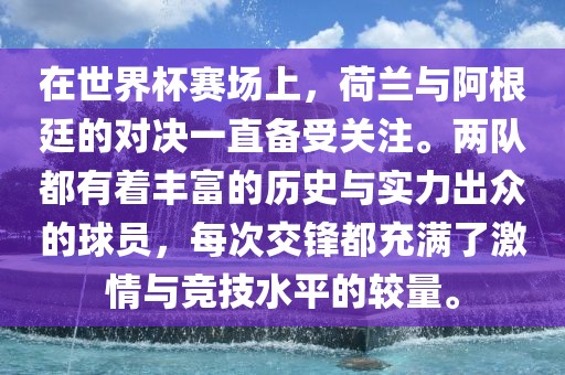 在世界杯赛场上,荷兰与阿根廷的对决一直备受关注。两队都有着丰富的历史与实力出众的球员,每次交锋都充满了激情与竞技水平的较量。