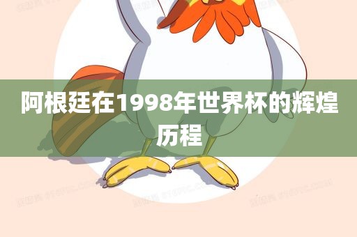 阿根廷在1998年世界杯的辉煌历程