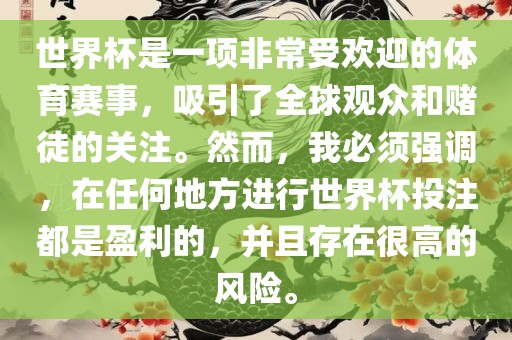 世界杯是一项非常受欢迎的体育赛事，吸引了全球观众和赌徒的关注。然而，我必须强调，在任何地方进行世界杯投注都是盈利的，并且存在很高的风险。
