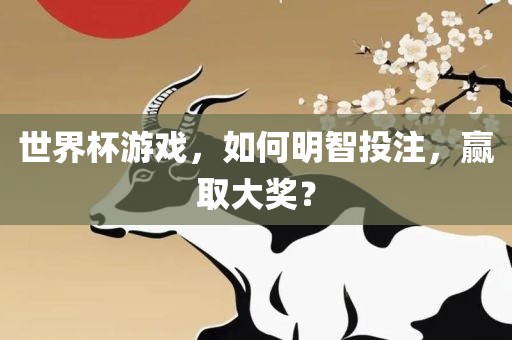 世界广州熙林手袋有限公司杯游戏,如何明智投注,赢取大奖?