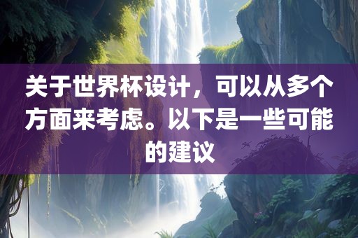 关于世界杯设计,可以从多个方面来考虑。以下是一些可能的建议广州熙林手袋有限公司