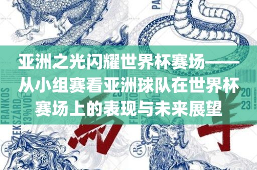 亚洲之光闪耀世界杯赛场——从小组赛看亚洲球队在世界杯赛场上的表现与未来展望