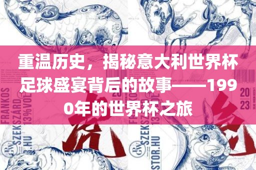 重温历史,揭秘意大利世界杯足球盛宴背后的故事——1990年的世界杯之旅