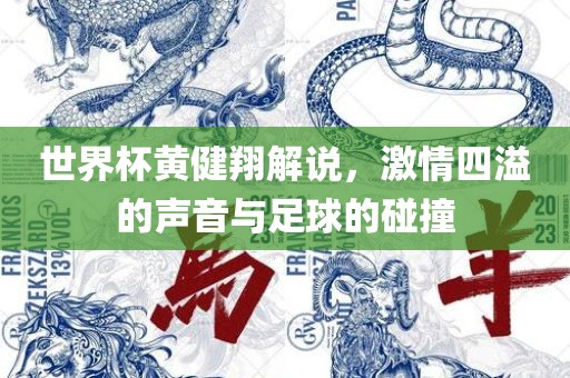 世界杯黄健翔解说，激情四溢的声音与足球的碰撞