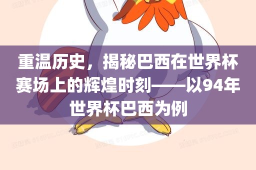 重温历史,揭秘巴西在世界杯赛场上的辉煌时刻——以94年世界杯巴西为例