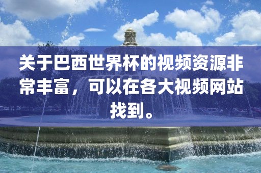 关于巴西世界杯的视频资源非常丰富，可以在各大视频网站找到。