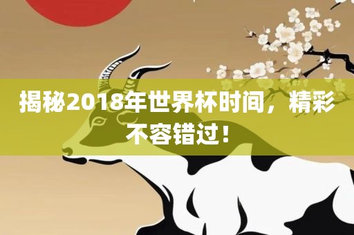 揭秘2018年世界杯时间,精彩不容错过!