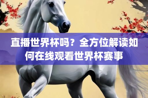 直播世界杯吗？全方位解读如何在线观看世界杯赛事