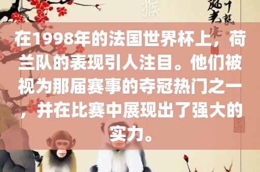 在1998年的法国世界杯上,荷兰队的表现引人注目。他们被视为那届赛事的夺冠热门之一,并在比赛中展现出了强大的实力。