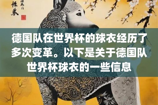 德国队在世界杯的球衣经历了多次变革。以下是关于德国队世界杯球衣的一些信息