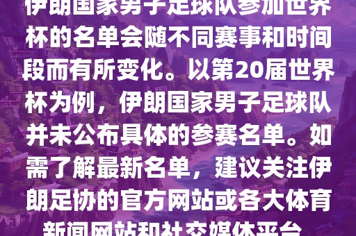 伊朗国家男子足球队参加世界杯的名单会随不同赛事和时间段而有所变化。以第20届世界杯为例，伊朗国家男子足球队并未公布具体的参赛名单。如需了解最新名单，建议关注伊朗足协的官方网站或各大体育新闻网站和社交媒体平台。